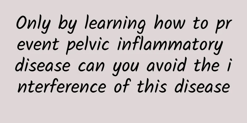 Only by learning how to prevent pelvic inflammatory disease can you avoid the interference of this disease
