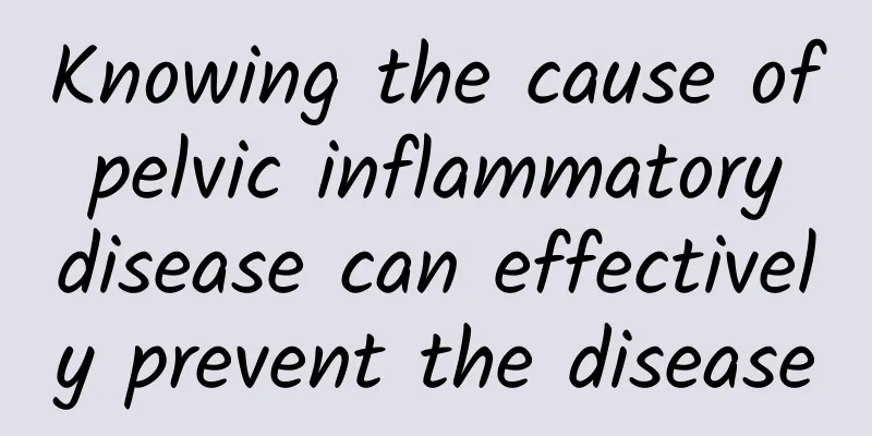 Knowing the cause of pelvic inflammatory disease can effectively prevent the disease
