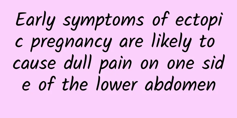 Early symptoms of ectopic pregnancy are likely to cause dull pain on one side of the lower abdomen