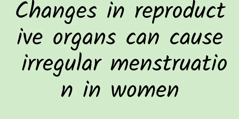 Changes in reproductive organs can cause irregular menstruation in women