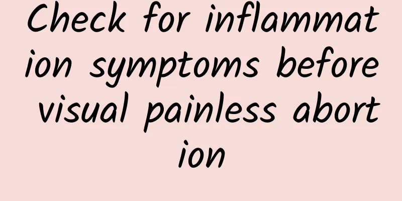 Check for inflammation symptoms before visual painless abortion