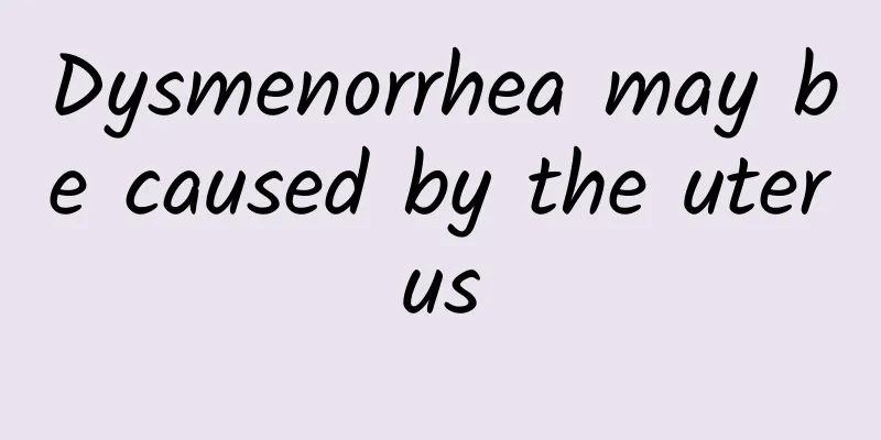 Dysmenorrhea may be caused by the uterus