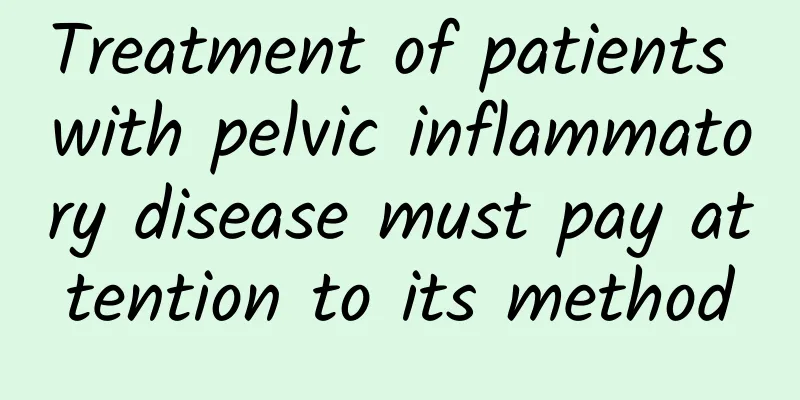 Treatment of patients with pelvic inflammatory disease must pay attention to its method