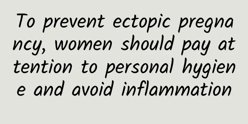 To prevent ectopic pregnancy, women should pay attention to personal hygiene and avoid inflammation