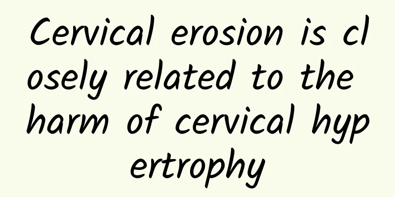 Cervical erosion is closely related to the harm of cervical hypertrophy