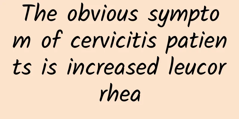 The obvious symptom of cervicitis patients is increased leucorrhea