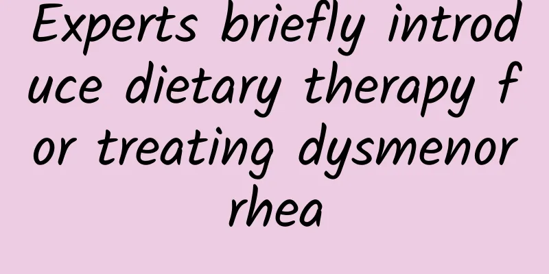 Experts briefly introduce dietary therapy for treating dysmenorrhea