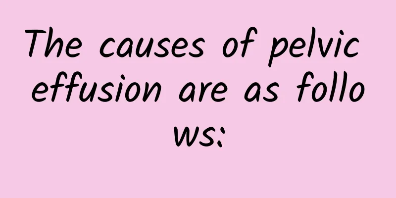 The causes of pelvic effusion are as follows: