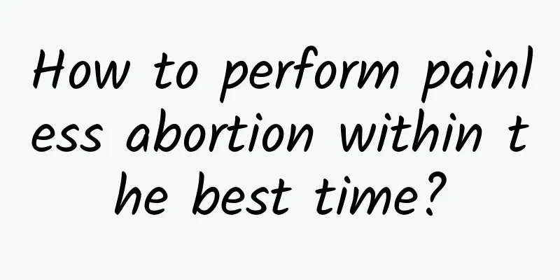 How to perform painless abortion within the best time?