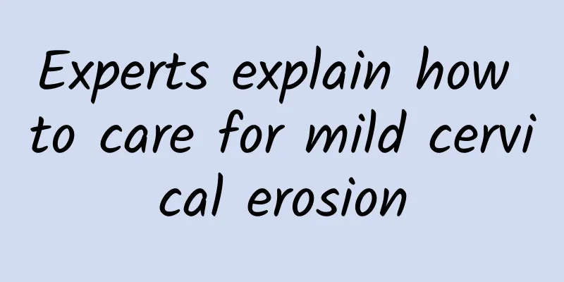Experts explain how to care for mild cervical erosion