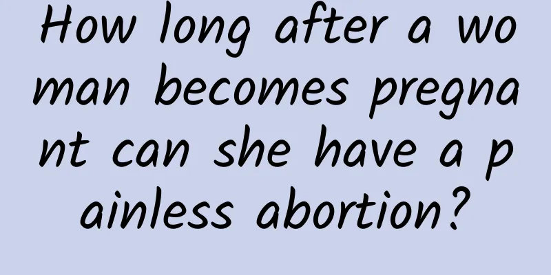 How long after a woman becomes pregnant can she have a painless abortion?