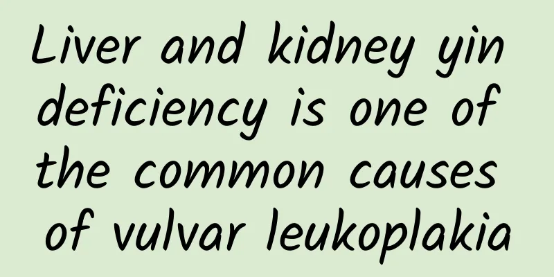 Liver and kidney yin deficiency is one of the common causes of vulvar leukoplakia