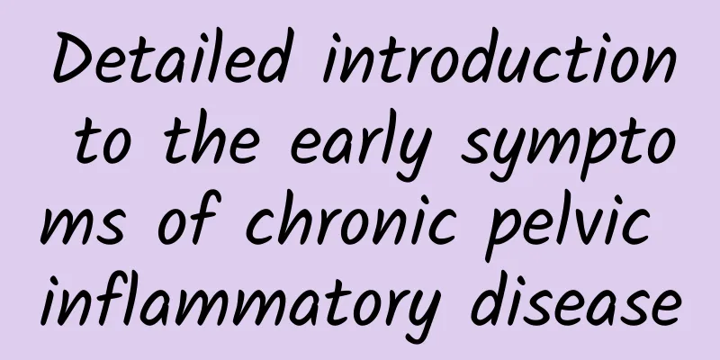 Detailed introduction to the early symptoms of chronic pelvic inflammatory disease