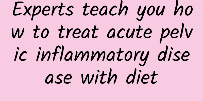 Experts teach you how to treat acute pelvic inflammatory disease with diet