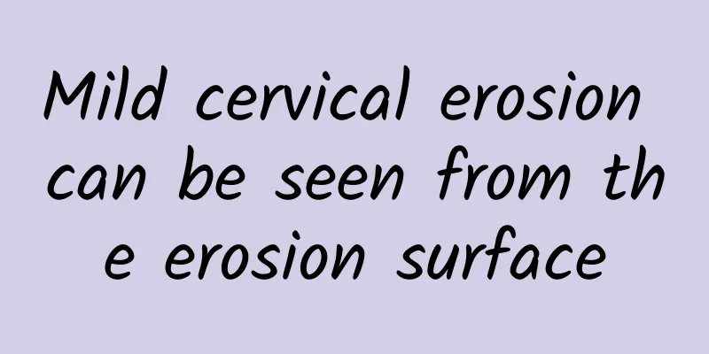 Mild cervical erosion can be seen from the erosion surface