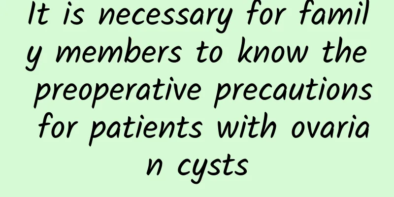 It is necessary for family members to know the preoperative precautions for patients with ovarian cysts