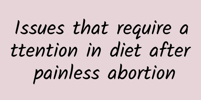 Issues that require attention in diet after painless abortion