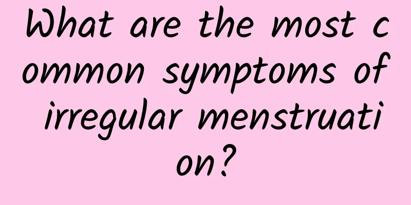 What are the most common symptoms of irregular menstruation?