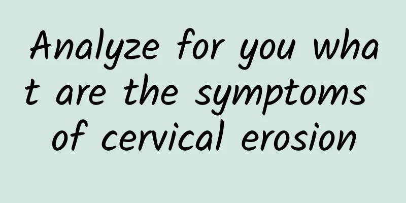 Analyze for you what are the symptoms of cervical erosion