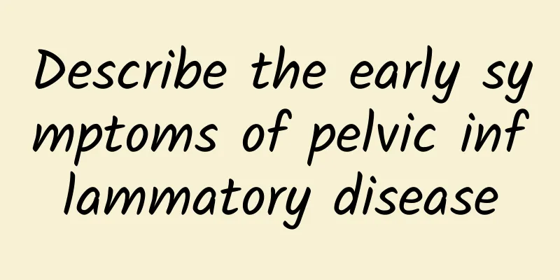 Describe the early symptoms of pelvic inflammatory disease