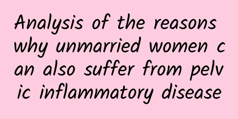 Analysis of the reasons why unmarried women can also suffer from pelvic inflammatory disease