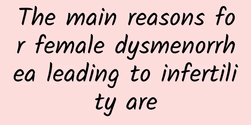 The main reasons for female dysmenorrhea leading to infertility are