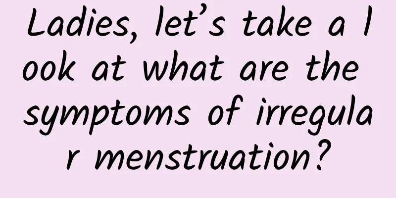 Ladies, let’s take a look at what are the symptoms of irregular menstruation?