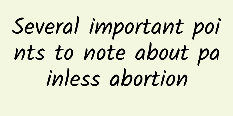 Several important points to note about painless abortion