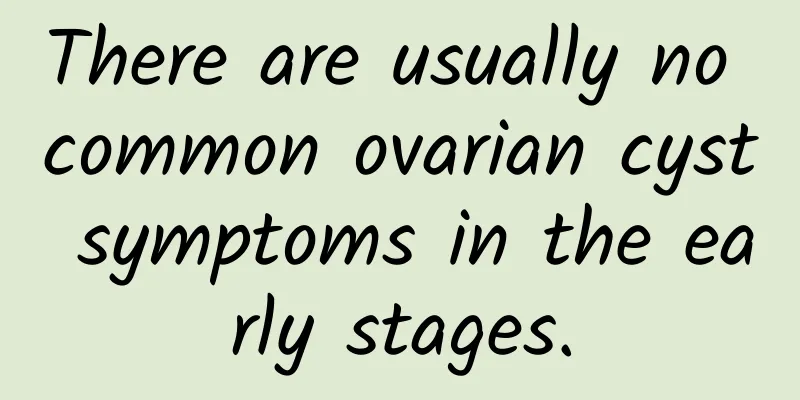 There are usually no common ovarian cyst symptoms in the early stages.