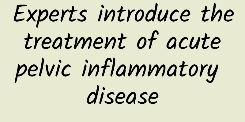 Experts introduce the treatment of acute pelvic inflammatory disease