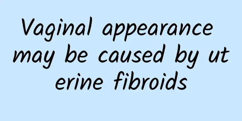 Vaginal appearance may be caused by uterine fibroids