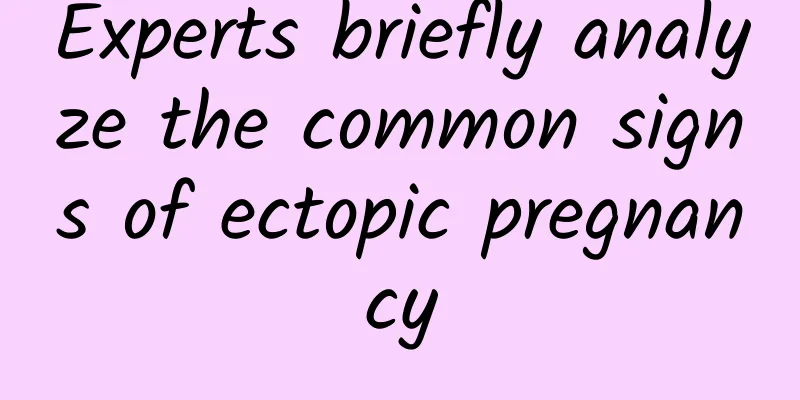 Experts briefly analyze the common signs of ectopic pregnancy