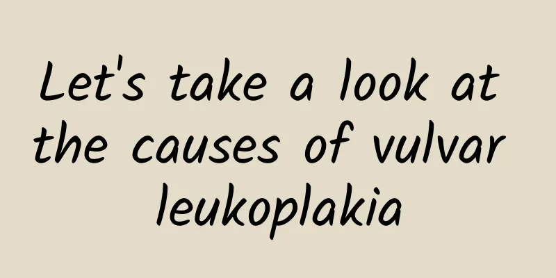 Let's take a look at the causes of vulvar leukoplakia