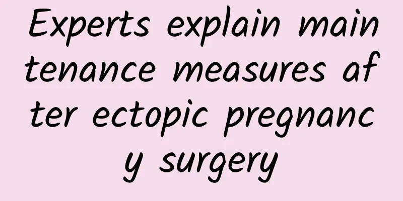 Experts explain maintenance measures after ectopic pregnancy surgery