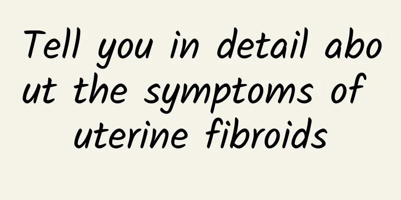 Tell you in detail about the symptoms of uterine fibroids