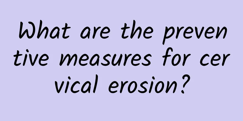 What are the preventive measures for cervical erosion?
