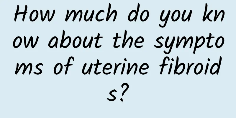 How much do you know about the symptoms of uterine fibroids?