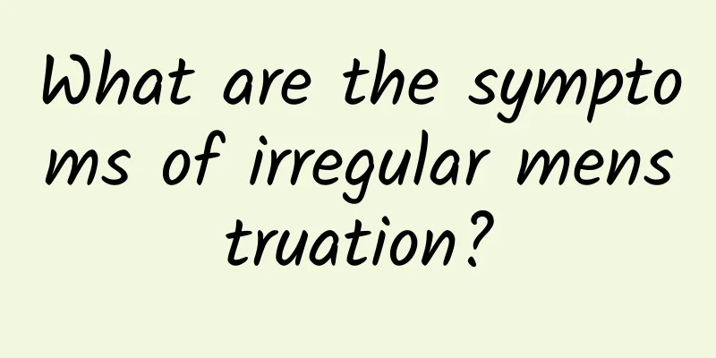 What are the symptoms of irregular menstruation?