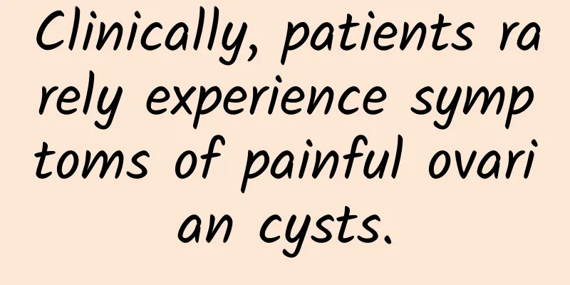 Clinically, patients rarely experience symptoms of painful ovarian cysts.