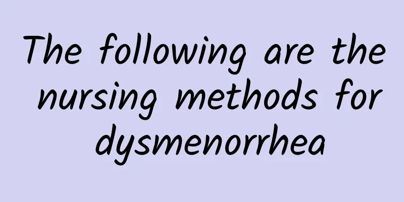 The following are the nursing methods for dysmenorrhea