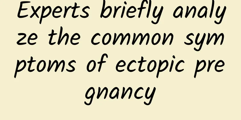 Experts briefly analyze the common symptoms of ectopic pregnancy