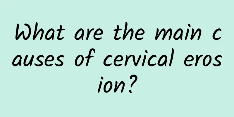 What are the main causes of cervical erosion?