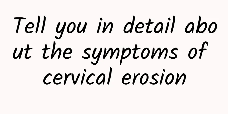 Tell you in detail about the symptoms of cervical erosion