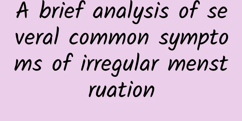 A brief analysis of several common symptoms of irregular menstruation