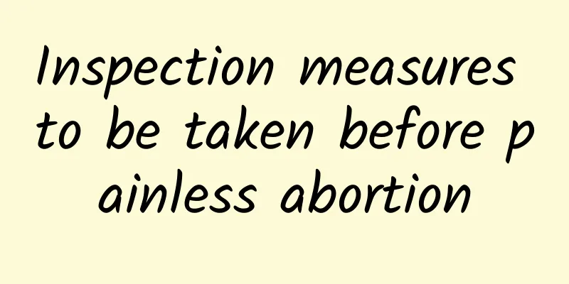 Inspection measures to be taken before painless abortion