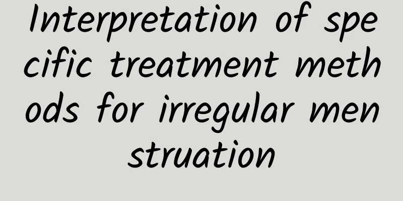 Interpretation of specific treatment methods for irregular menstruation