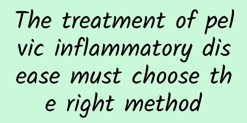 The treatment of pelvic inflammatory disease must choose the right method