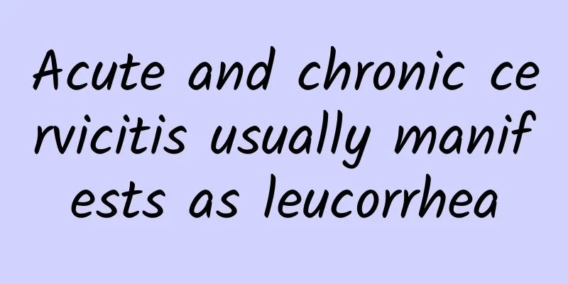 Acute and chronic cervicitis usually manifests as leucorrhea
