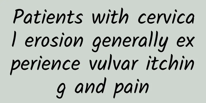 Patients with cervical erosion generally experience vulvar itching and pain