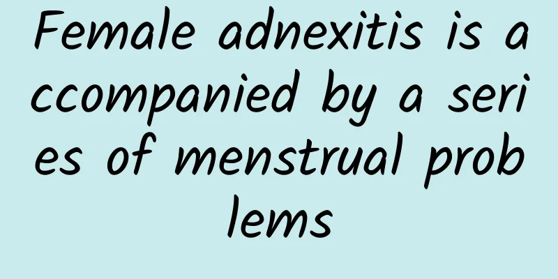 Female adnexitis is accompanied by a series of menstrual problems